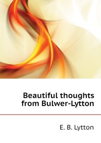 Beautiful thoughts from Bulwer-Lytton