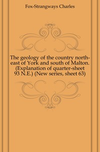 The geology of the country north-east of York and south of Malton. (Explanation of quarter-sheet 93 N.E.) (New series, sheet 63)