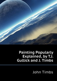 Painting Popularly Explained, by T.J. Gullick and J. Timbs