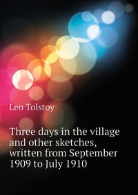 Three days in the village and other sketches, written from September 1909 to July 1910