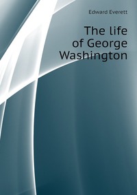 The life of George Washington