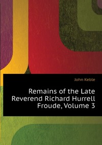 Remains of the Late Reverend Richard Hurrell Froude, Volume 3