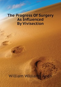 The Progress Of Surgery As Influenced By Vivisection