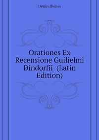 Orationes Ex Recensione Guilielmi Dindorfii (Latin Edition)