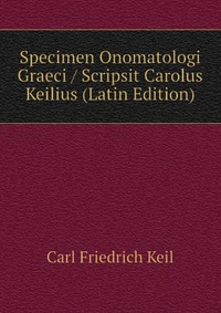 Specimen Onomatologi Graeci / Scripsit Carolus Keilius (Latin Edition)