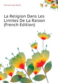 La Religion Dans Les Limites De La Raison (French Edition)