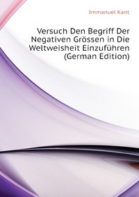 Versuch Den Begriff Der Negativen Grossen in Die Weltweisheit Einzufuhren (German Edition)