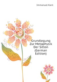 Grundlegung Zur Metaphysik Der Sitten (German Edition)