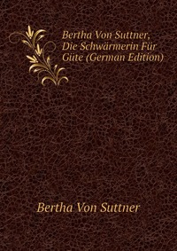 Bertha Von Suttner, Die Schwarmerin Fur Gute (German Edition)