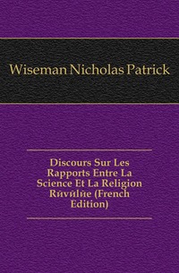 Discours Sur Les Rapports Entre La Science Et La Religion Revelee (French Edition)