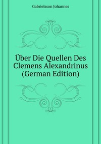 Uber Die Quellen Des Clemens Alexandrinus (German Edition)