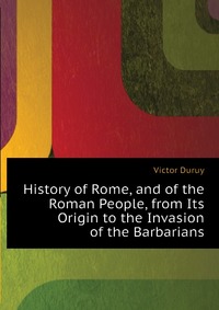 History of Rome, and of the Roman People, from Its Origin to the Invasion of the Barbarians