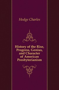 History of the Rise, Progress, Genius, and Character of American Presbyterianism