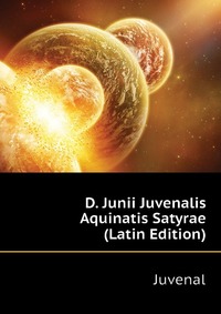 D. Junii Juvenalis Aquinatis Satyrae (Latin Edition)