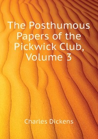 The Posthumous Papers of the Pickwick Club, Volume 3