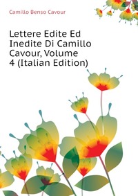 Lettere Edite Ed Inedite Di Camillo Cavour, Volume 4 (Italian Edition)