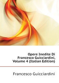 Opere Inedite Di Francesco Guicciardini, Volume 4 (Italian Edition)