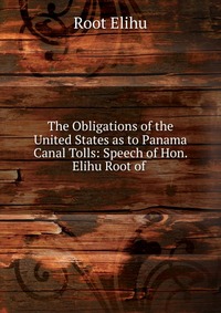 The Obligations of the United States as to Panama Canal Tolls: Speech of Hon. Elihu Root of