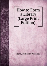 How to Form a Library (Large Print Edition)