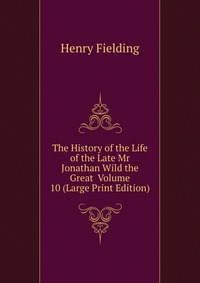 The History of the Life of the Late Mr Jonathan Wild the Great Volume 10 (Large Print Edition)