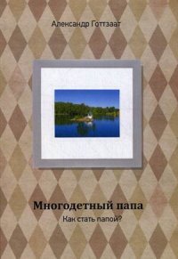 Многодетный папа. Как стать папой?. Готтзаат А