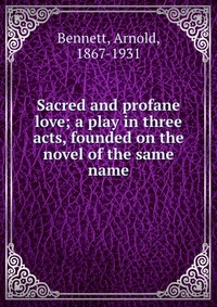 Sacred and profane love; a play in three acts, founded on the novel of the same name