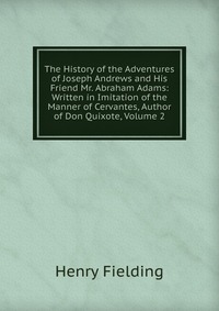 The History of the Adventures of Joseph Andrews and His Friend Mr. Abraham Adams: Written in Imitation of the Manner of Cervantes, Author of Don Quixote, Volume 2