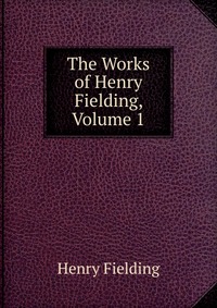 The Works of Henry Fielding, Volume 1