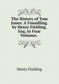 The History of Tom Jones: A Foundling. by Henry Fielding, Esq; in Four Volumes