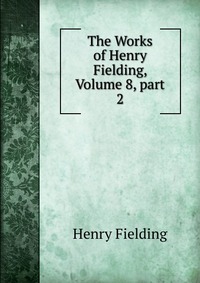 The Works of Henry Fielding, Volume 8, part 2