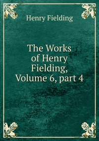 The Works of Henry Fielding, Volume 6, part 4