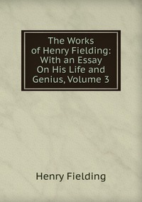 The Works of Henry Fielding: With an Essay On His Life and Genius, Volume 3