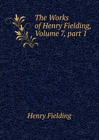 The Works of Henry Fielding, Volume 7, part 1