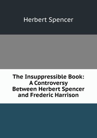 The Insuppressible Book: A Controversy Between Herbert Spencer and Frederic Harrison