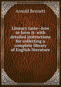 Literary taste--how to form it: with detailed instructions for collecting a complete library of English literature