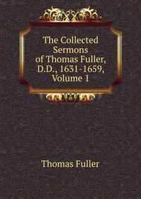 The Collected Sermons of Thomas Fuller, D.D., 1631-1659, Volume 1