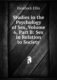 Studies in the Psychology of Sex, Volume 6, Part B: Sex in Relation to Society