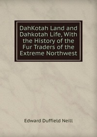 DahKotah Land and Dahkotah Life, With the History of the Fur Traders of the Extreme Northwest