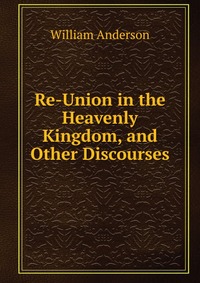 Re-Union in the Heavenly Kingdom, and Other Discourses