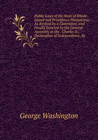 Public Laws of the State of Rhode-Island and Providence Plantations: As Revised by a Committee, and Finally Enacted by the General Assembly at the . Charles Ii., Declaration of Independence, 