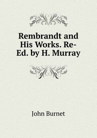 Rembrandt and His Works. Re-Ed. by H. Murray