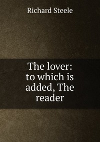 The lover: to which is added, The reader