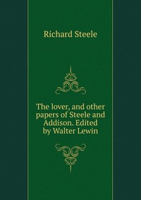 The lover, and other papers of Steele and Addison. Edited by Walter Lewin