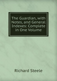 The Guardian, with Notes, and General Indexes: Complete in One Volume