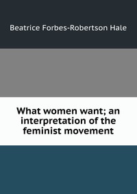 What women want; an interpretation of the feminist movement