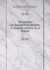 Strictures on Sandemanianism: in twelve letters to a friend