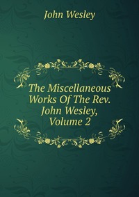 The Miscellaneous Works Of The Rev. John Wesley, Volume 2