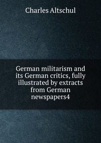 German militarism and its German critics, fully illustrated by extracts from German newspapers4