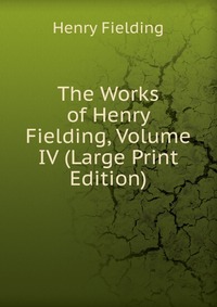 The Works of Henry Fielding, Volume IV (Large Print Edition)