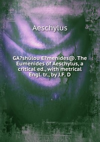 GA?shulou E?menides@. The Eumenides of Aeschylus, a critical ed., with metrical Engl. tr., by J.F. D